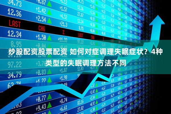 炒股配资股票配资 如何对症调理失眠症状？4种类型的失眠调理方法不同