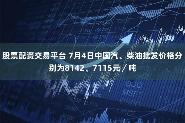 股票配资交易平台 7月4日中国汽、柴油批发价格分别为8142、7115元／吨