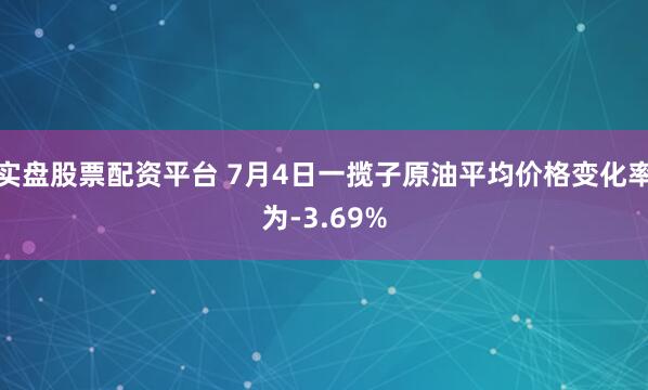 实盘股票配资平台 7月4日一揽子原油平均价格变化率为-3.69%