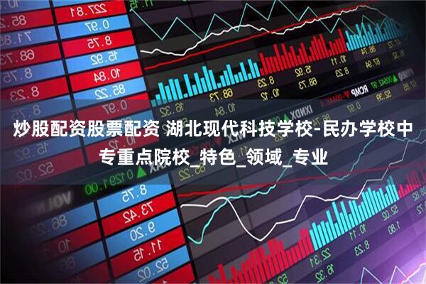 炒股配资股票配资 湖北现代科技学校-民办学校中专重点院校_特色_领域_专业