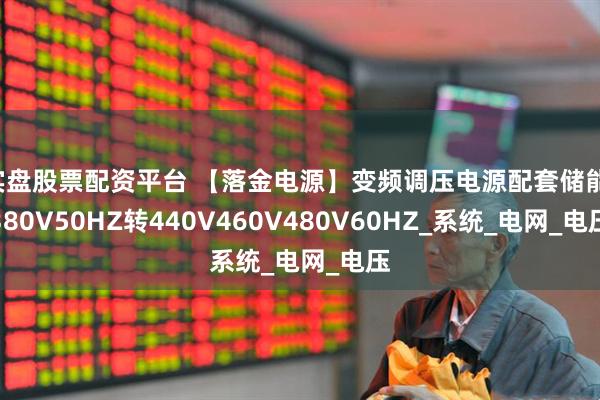 实盘股票配资平台 【落金电源】变频调压电源配套储能：380V50HZ转440V460V480V60HZ_系统_电网_电压