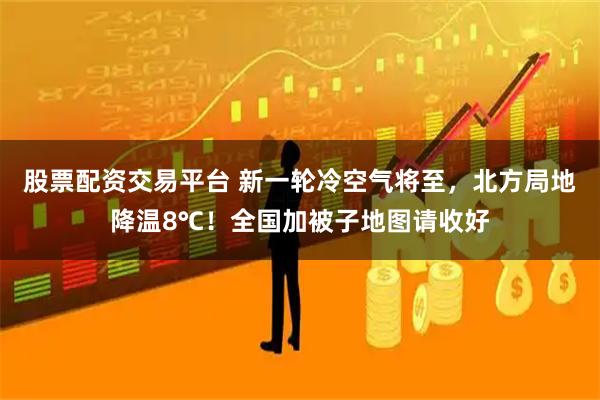股票配资交易平台 新一轮冷空气将至，北方局地降温8℃！全国加被子地图请收好