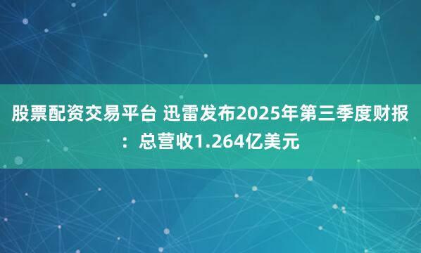 股票配资交易平台 迅雷发布2025年第三季度财报：总营收1.264亿美元