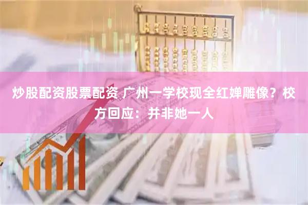 炒股配资股票配资 广州一学校现全红婵雕像？校方回应：并非她一人
