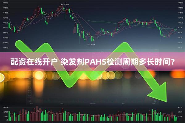 配资在线开户 染发剂PAHS检测周期多长时间?